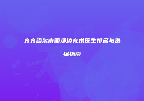 齐齐哈尔市面颊填充术医生排名与选择指南