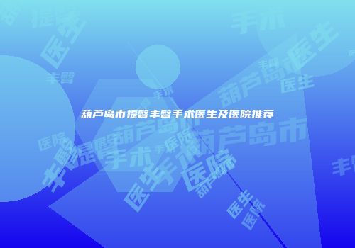 葫芦岛市提臀丰臀手术医生及医院推荐