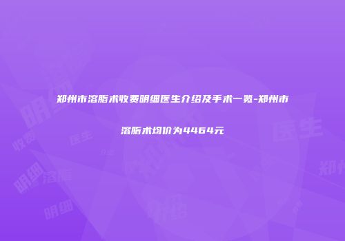郑州市溶脂术收费明细医生介绍及手术一览-郑州市溶脂术均价为4464元