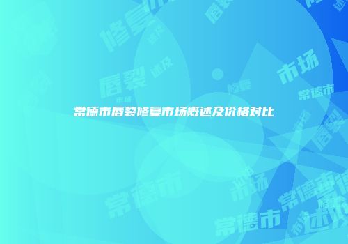 常德市唇裂修复市场概述及价格对比