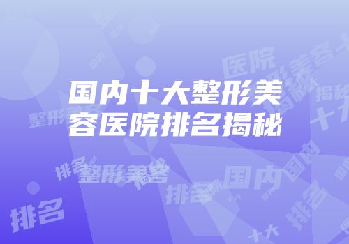 国内十大整形美容医院排名揭秘