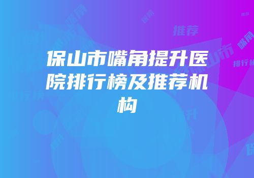 保山市嘴角提升医院排行榜及推荐机构