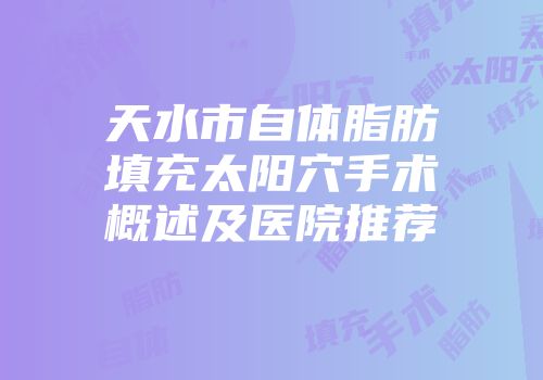 天水市自体脂肪填充太阳穴手术概述及医院推荐