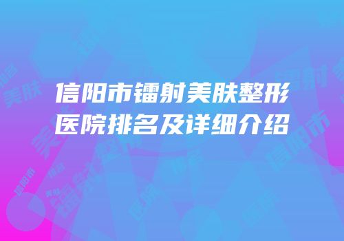 信阳市镭射美肤整形医院排名及详细介绍