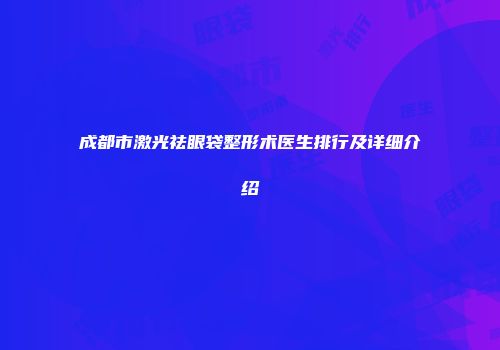 成都市激光祛眼袋整形术医生排行及详细介绍
