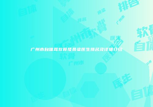 广州市自体耳软骨隆鼻梁医生排名及详细介绍