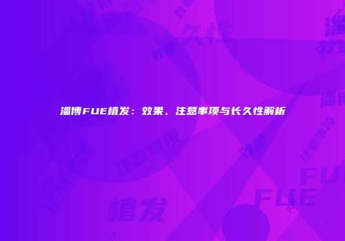 淄博FUE植发：效果、注意事项与长久性解析