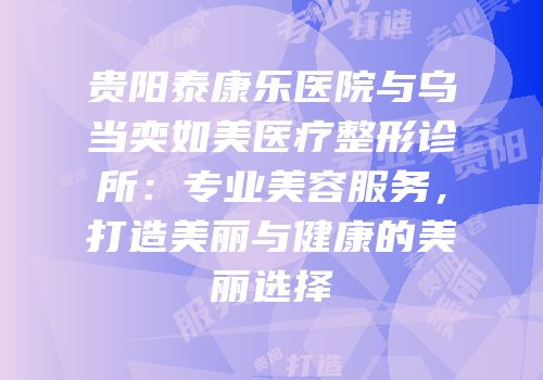 贵阳泰康乐医院与乌当奕如美医疗整形诊所：专业美容服务，打造美丽与健康的美丽选择