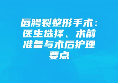 唇腭裂整形手术：医生选择、术前准备与术后护理要点