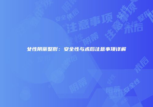 女性阴蒂整形：安全性与术后注意事项详解