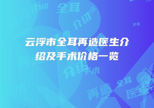 云浮市全耳再造医生介绍及手术价格一览