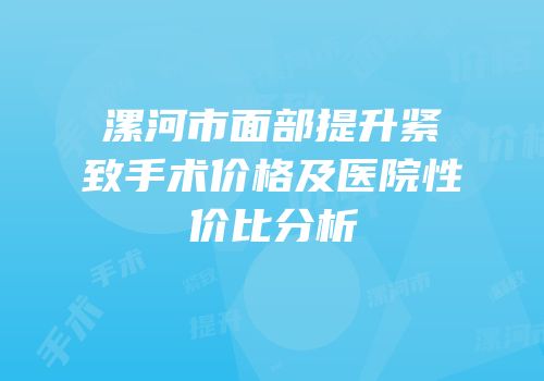 漯河市面部提升紧致手术价格及医院性价比分析