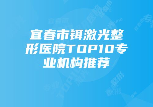 宜春市铒激光整形医院TOP10专业机构推荐