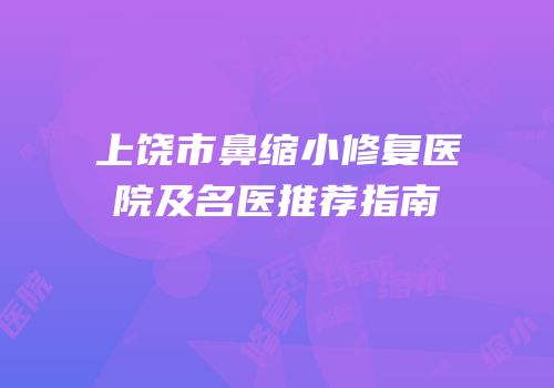 上饶市鼻缩小修复医院及名医推荐指南