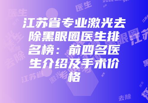 江苏省专业激光去除黑眼圈医生排名榜：前四名医生介绍及手术价格