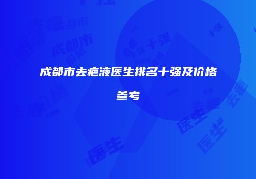 成都市去疤液医生排名十强及价格参考