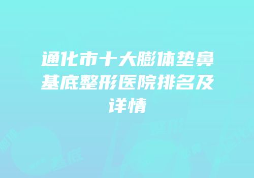 通化市十大膨体垫鼻基底整形医院排名及详情