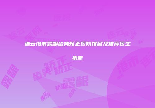 连云港市露龈齿笑矫正医院排名及推荐医生指南