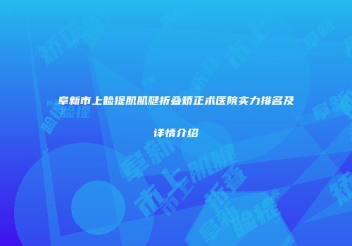 阜新市上睑提肌肌腱折叠矫正术医院实力排名及详情介绍