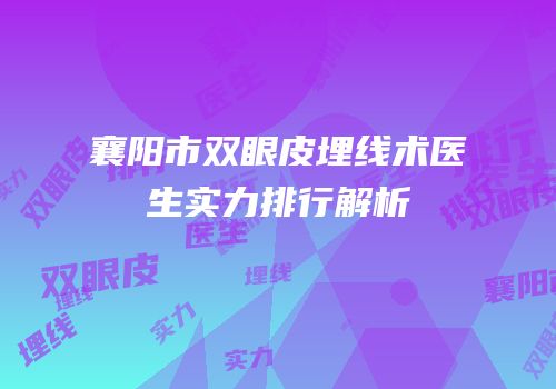襄阳市双眼皮埋线术医生实力排行解析