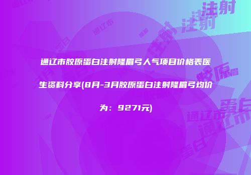 通辽市胶原蛋白注射隆眉弓人气项目价格表医生资料分享(8月-3月胶原蛋白注射隆眉弓均价为：9271元)