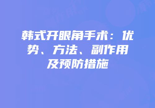 韩式开眼角手术：优势、方法、副作用及预防措施
