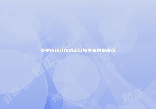 泰州市短牙齿矫正口腔医生风采展示
