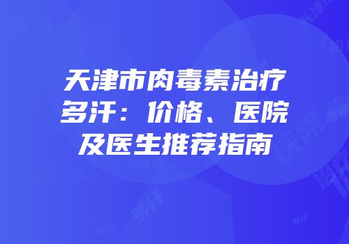 天津市肉毒素治疗多汗：价格、医院及医生推荐指南