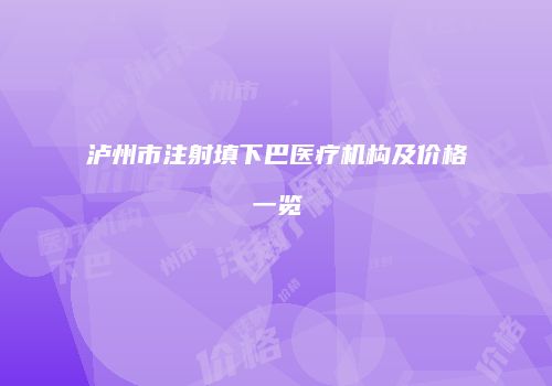 泸州市注射填下巴医疗机构及价格一览