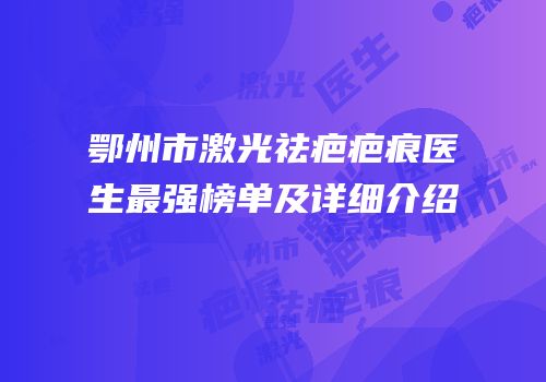 鄂州市激光祛疤疤痕医生最强榜单及详细介绍