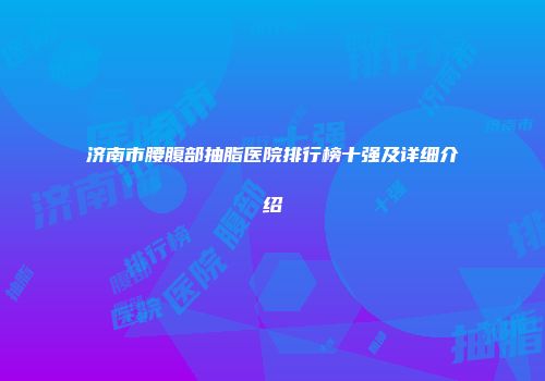济南市腰腹部抽脂医院排行榜十强及详细介绍
