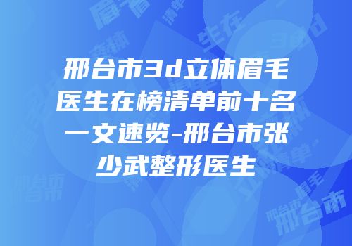 邢台市3d立体眉毛医生在榜清单前十名一文速览-邢台市张少武整形医生