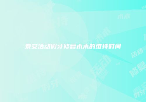 泰安活动假牙修复术术的维持时间