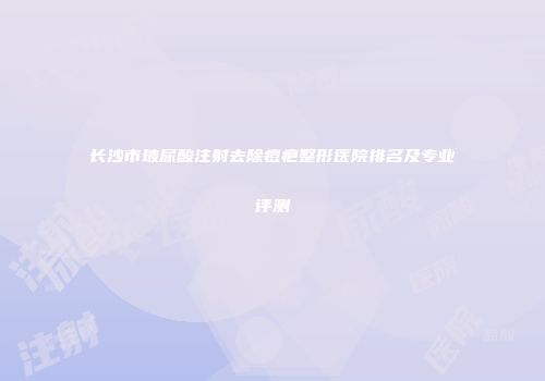长沙市玻尿酸注射去除痘疤整形医院排名及专业评测