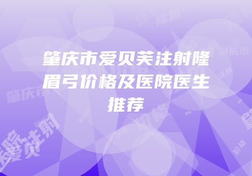 肇庆市爱贝芙注射隆眉弓价格及医院医生推荐