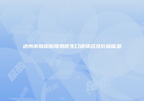 达州市玻尿酸隆鼻医生口碑排名及价格信息