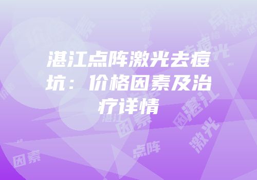 湛江点阵激光去痘坑：价格因素及治疗详情