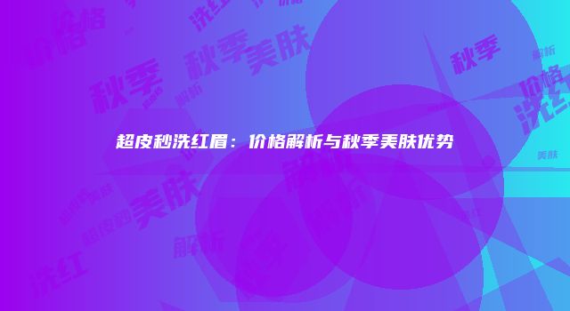 超皮秒洗红眉：价格解析与秋季美肤优势