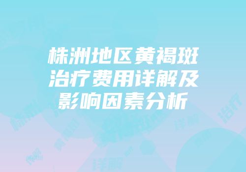 株洲地区黄褐斑治疗费用详解及影响因素分析
