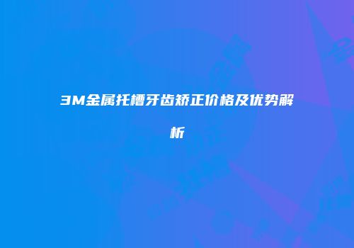 3M金属托槽牙齿矫正价格及优势解析