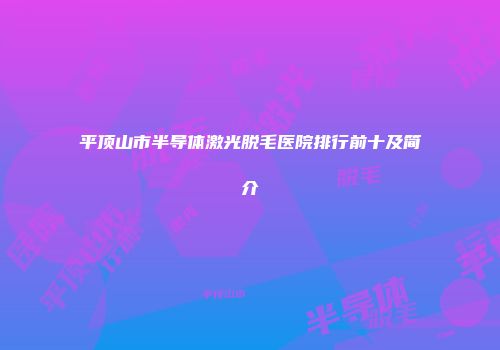 平顶山市半导体激光脱毛医院排行前十及简介