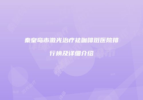 秦皇岛市激光治疗祛咖啡斑医院排行榜及详细介绍