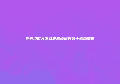 连云港市大腿减肥机构排名前十榜单解读
