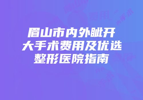 眉山市内外眦开大手术费用及优选整形医院指南