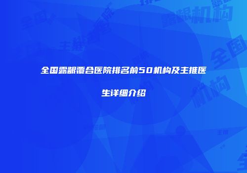 全国露龈覆合医院排名前50机构及主推医生详细介绍