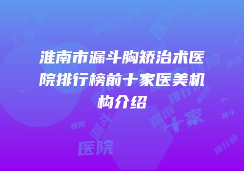 淮南市漏斗胸矫治术医院排行榜前十家医美机构介绍
