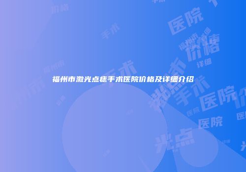 福州市激光点痣手术医院价格及详细介绍