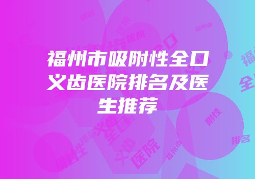 福州市吸附性全口义齿医院排名及医生推荐