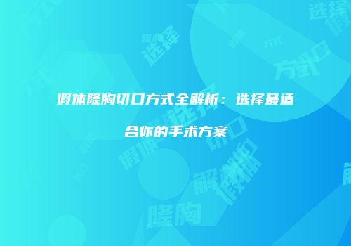 假体隆胸切口方式全解析：选择最适合你的手术方案