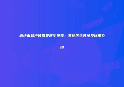 廊坊市超声波洗牙医生推荐：五佳医生名单及详细介绍